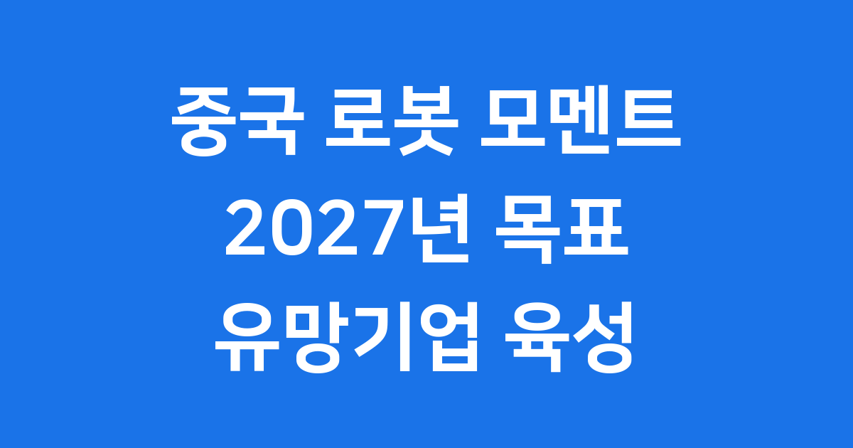 중국 로봇 모멘트: 2027년 글로벌 리더십을 꿈꾸다