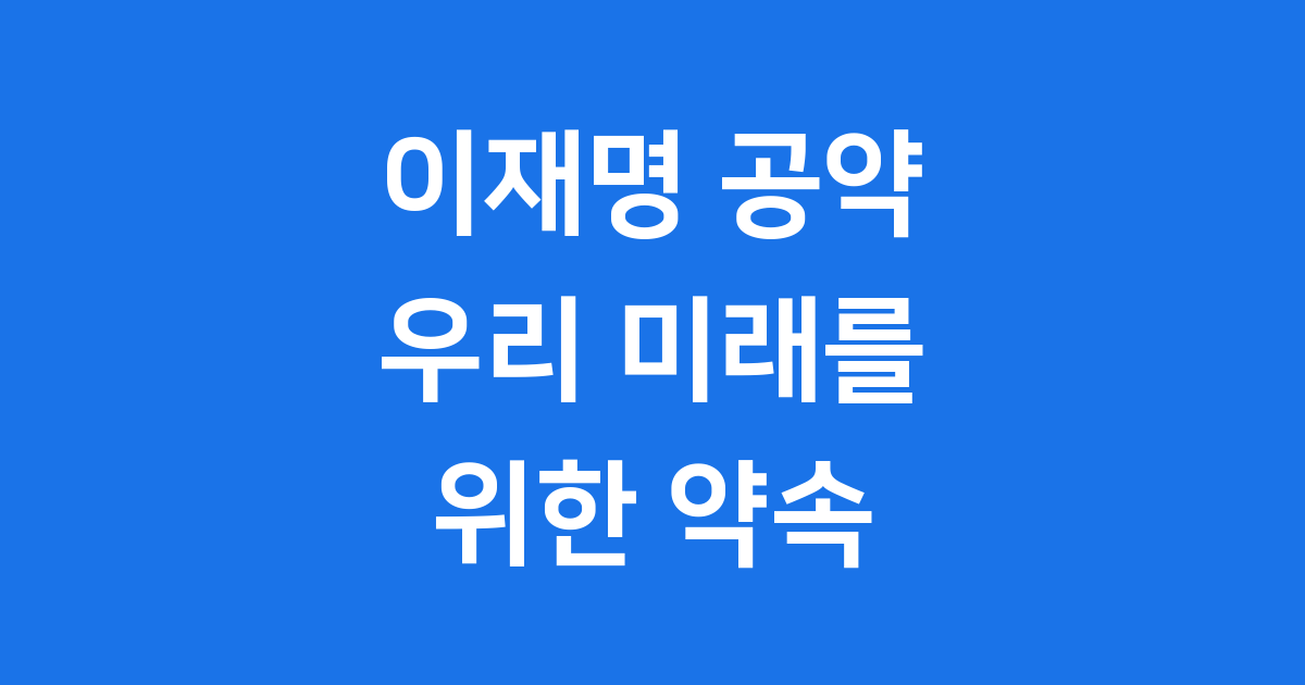 이재명 공약, 우리 미래를 위한 약속!