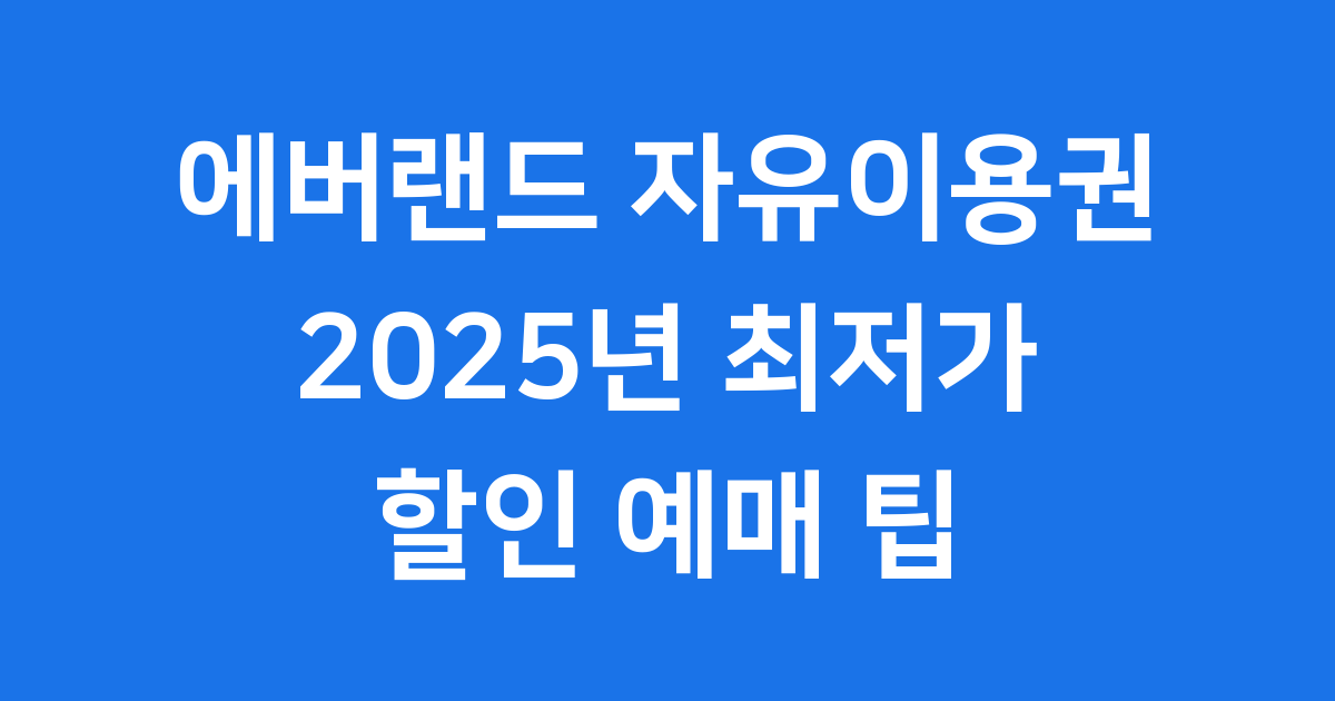 에버랜드 자유이용권 2025년 할인 예매 팁