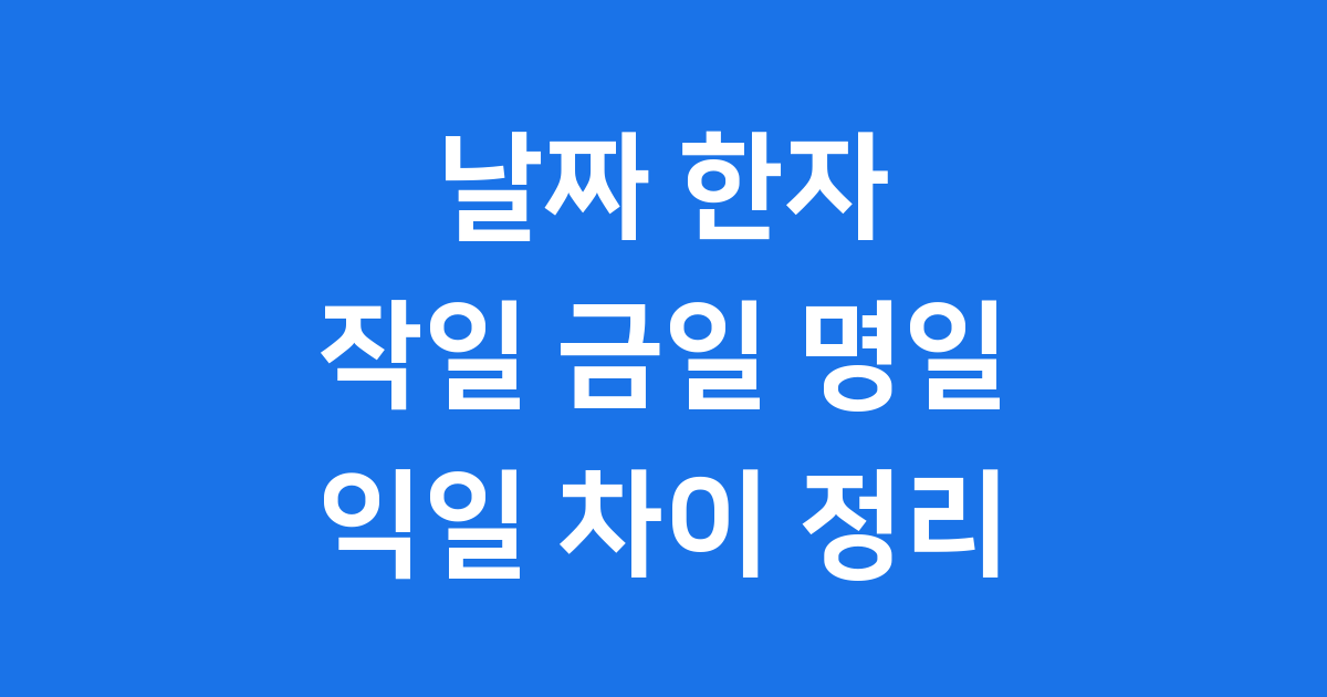 작일 금일 명일 익일 차이 날짜 한자 표현 완벽 정리