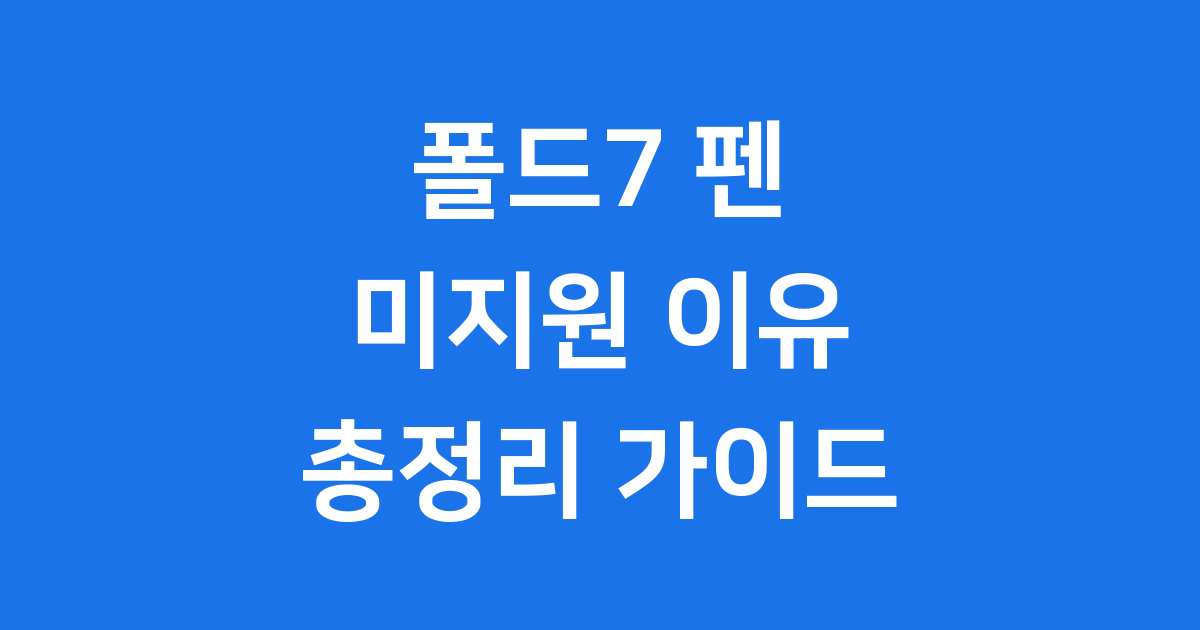 폴드7 펜 미지원? 갤럭시 Z 폴드7 핵심 기능 총정리