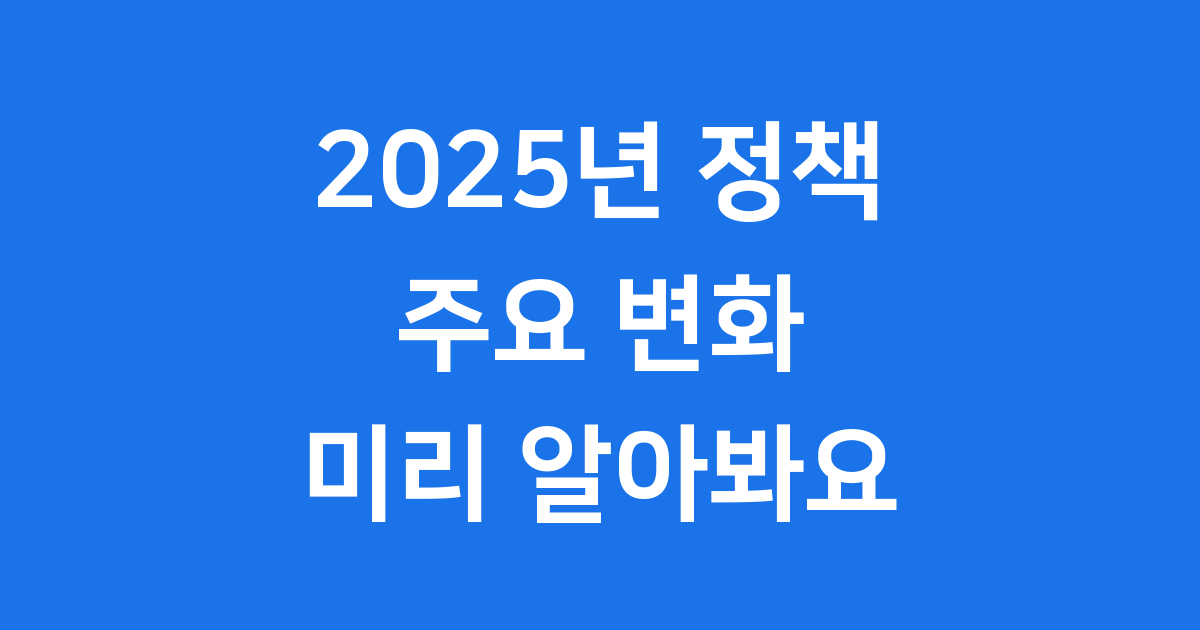 2025년 정책 변화: 우리 삶이 달라질까요?
