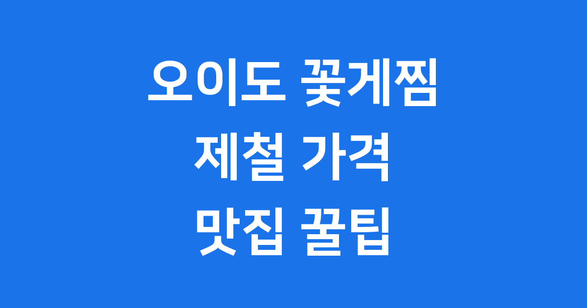 오이도 꽃게찜 제철 가격 맛집 팁