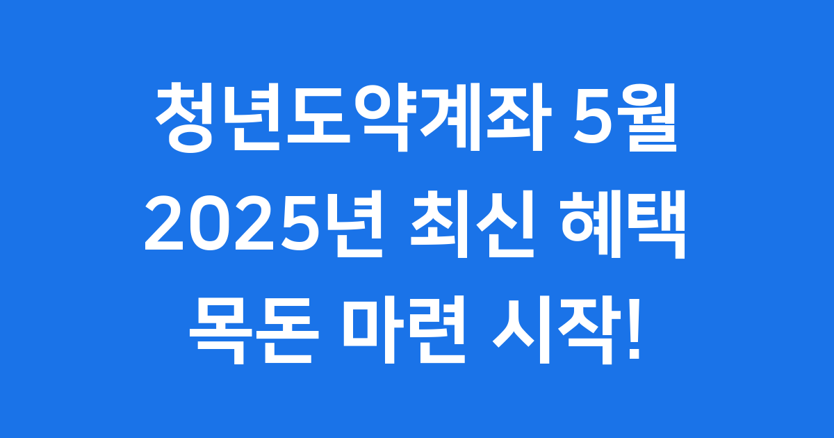 청년도약계좌 5월 2025년 조건 혜택