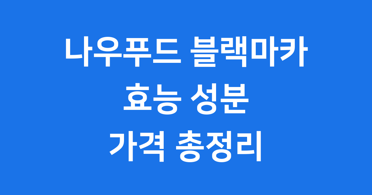 나우푸드 블랙마카 효능 성분 가격 총정리