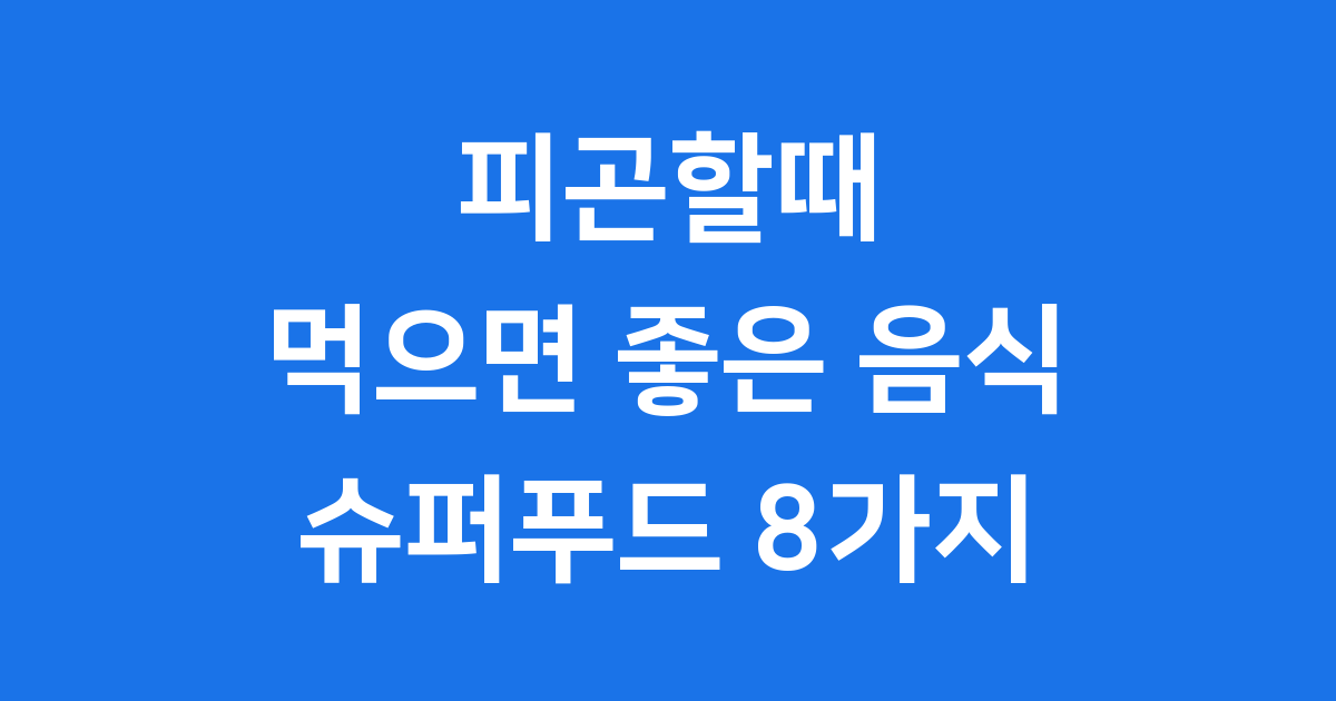 피곤할때 음식 피로회복 슈퍼푸드 8가지