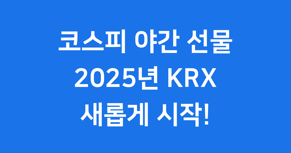 코스피 야간 선물 2025년 KRX 자체 야간시장 완벽 안내