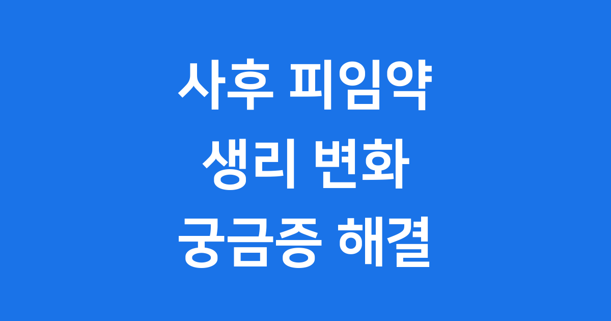 사후 피임약 먹고 생리 변화 궁금증 해결