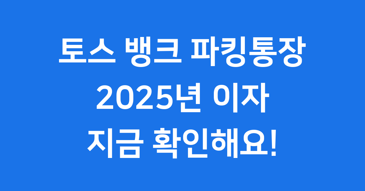 토스 뱅크 파킹통장 2025년 이자 혜택 완벽 가이드