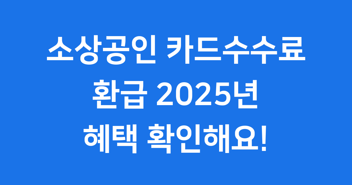 2025년 소상공인 카드수수료 환급 제도 내용 및 신청 방법
