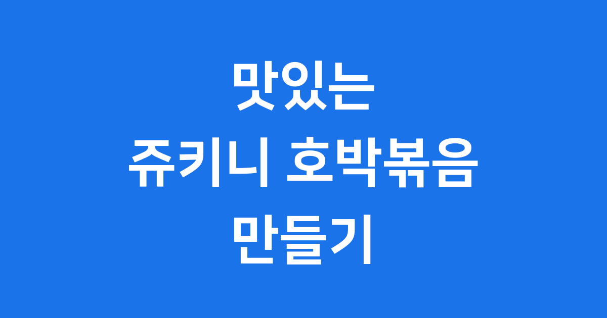 맛있는 쥬키니 호박볶음 황금 레시피와 꿀팁