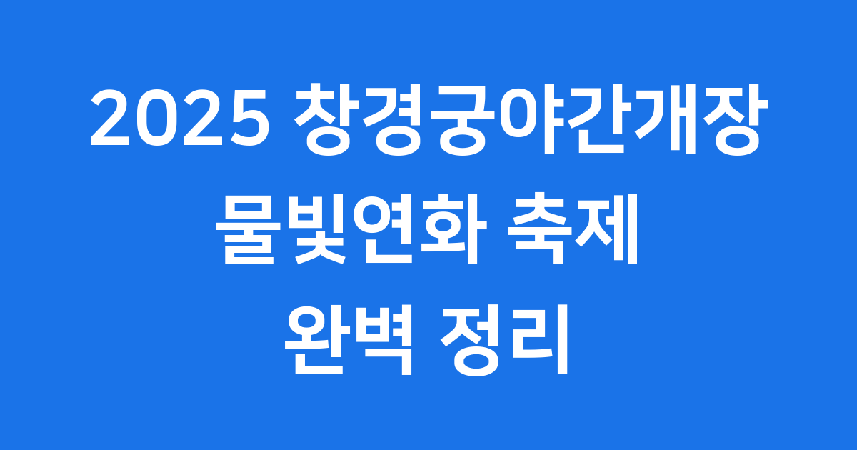 2025 창경궁야간개장 2025년 관람 꿀팁