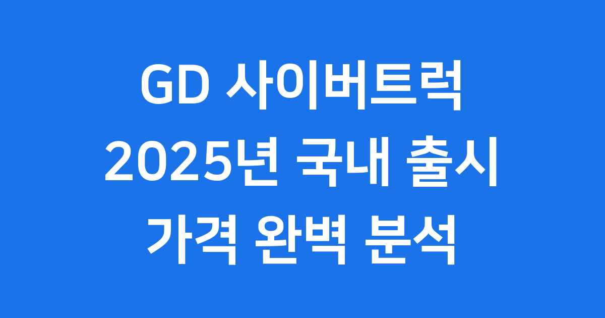 GD 사이버트럭 2025년 국내 출시 가격 완벽 분석
