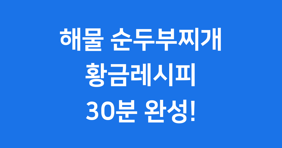 해물 순두부찌개 황금레시피 30분 완성 집에서 만들기