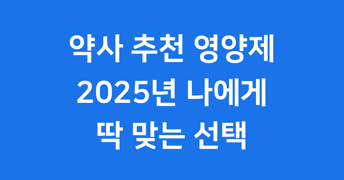 약사 추천 영양제 2025년 나에게 딱 맞는 영양제 고르는 법