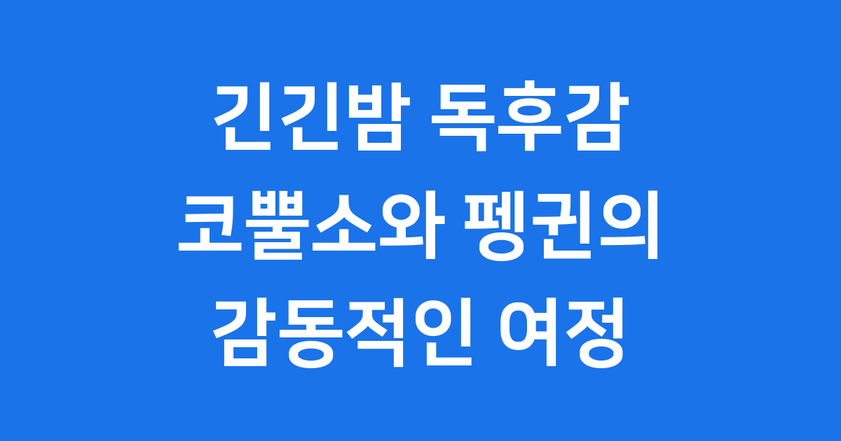 긴긴밤 독후감: 코뿔소 노든과 펭귄 치쿠의 감동적인 이야기