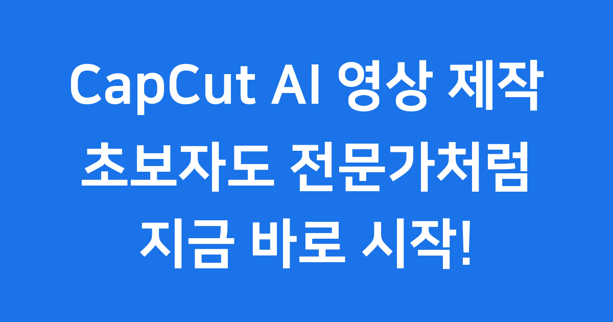 CapCut AI 영상 제작 초보자도 전문가처럼