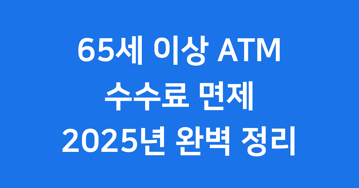 65세 이상 ATM 수수료 면제 2025년 달라지는점