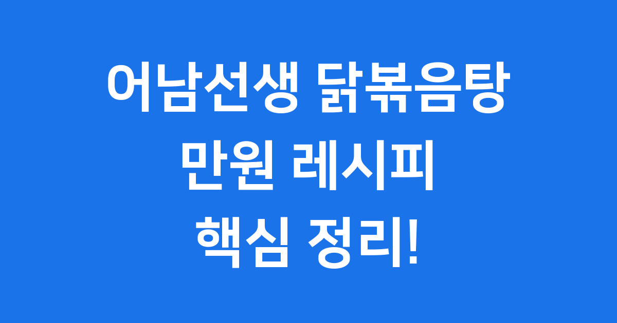 어남선생 닭볶음탕 레시피 핵심 정리