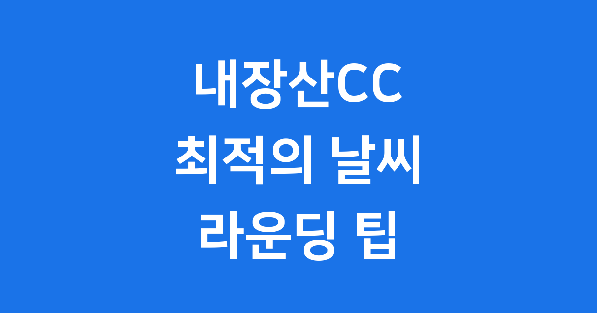 내장산CC 날씨 최적의 계절 코스 전략