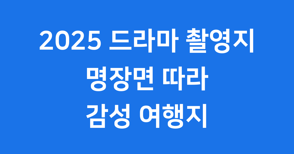 2025 드라마 촬영지 명장면 감성 여행