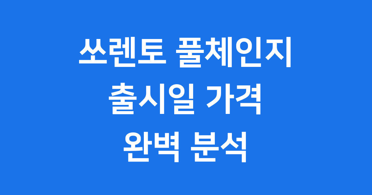 쏘렌토 풀체인지 출시일 가격 디자인