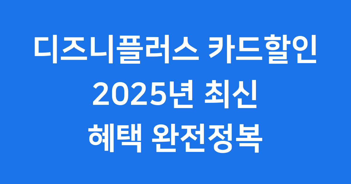 디즈니플러스 카드할인 2025년 최신 혜택 알아보기
