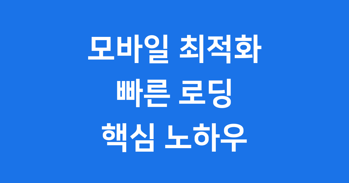 모바일 최적화 빠른 로딩 속도 개선 노하우