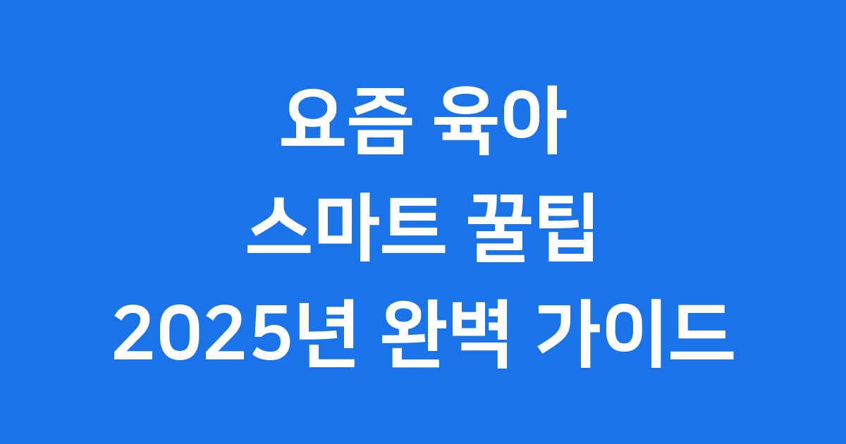 요즘 육아 2025년 스마트 꿀팁