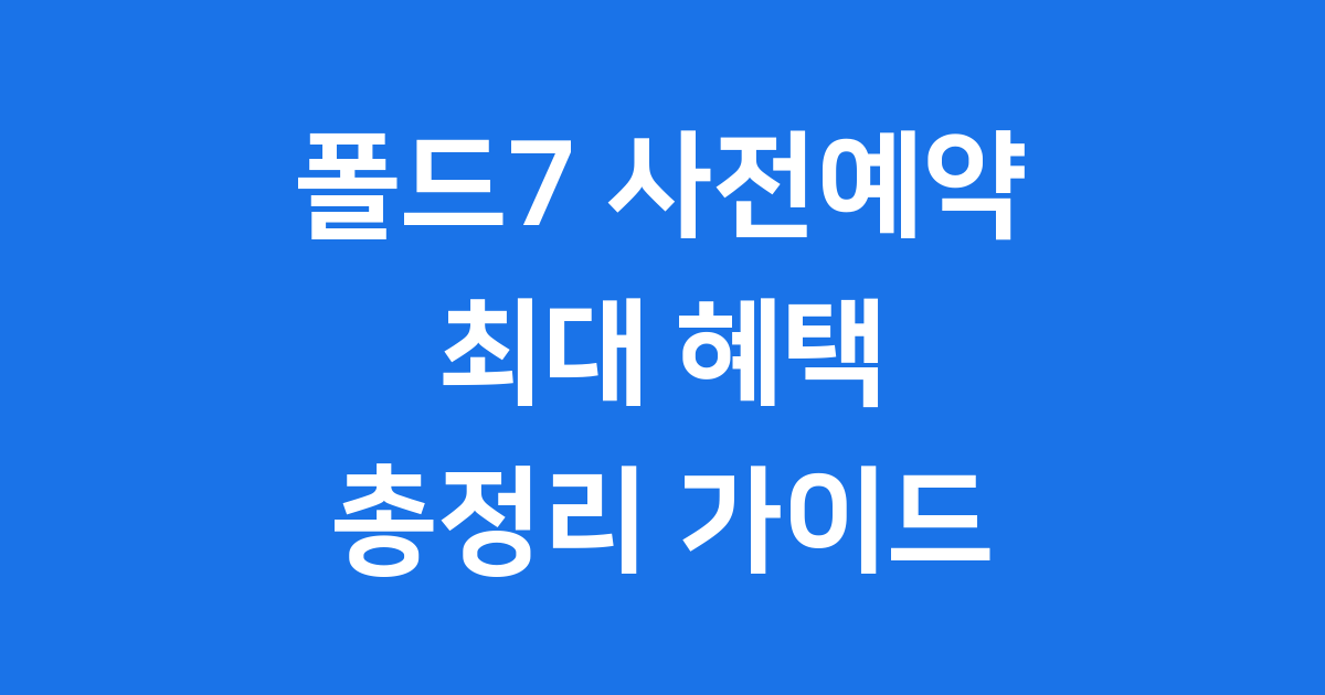 갤럭시 Z 폴드7 사전예약 혜택 총정리