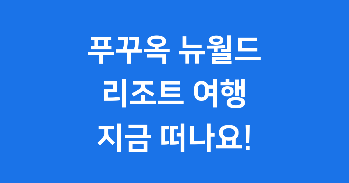 푸꾸옥 뉴월드 리조트 꿈같은 휴가 떠나요