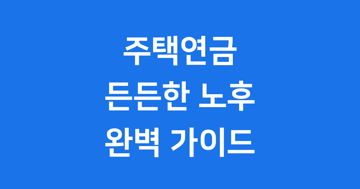 주택연금, 우리 집으로 만드는 든든한 노후 이야기