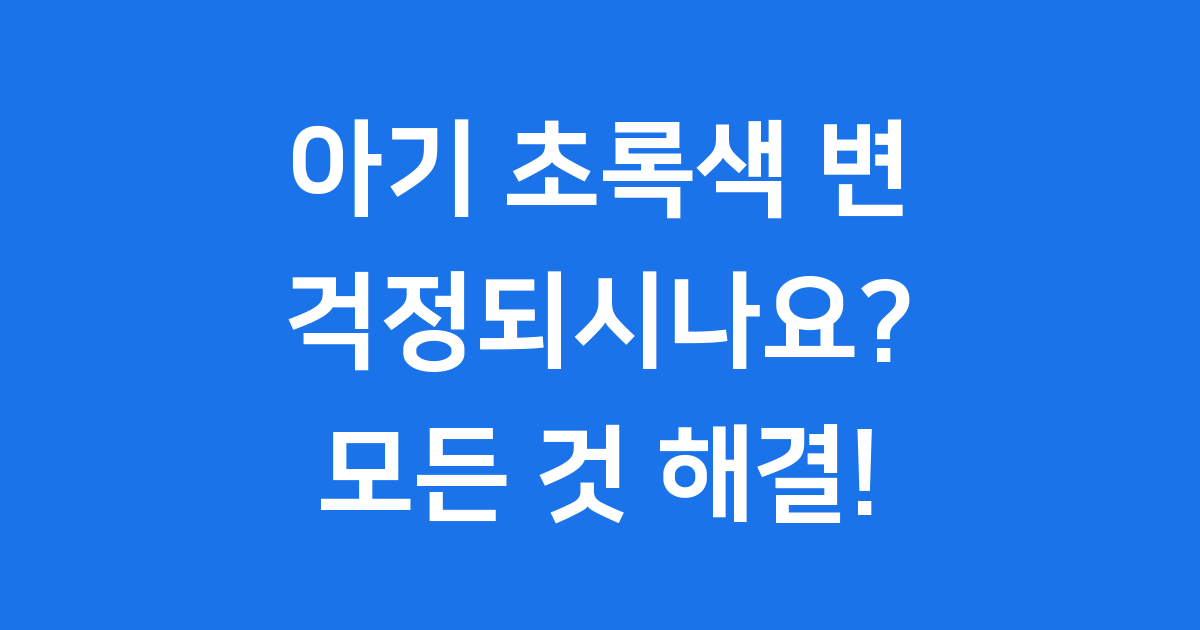 아기 초록색 변 궁금증, 언제 괜찮고 언제 병원 갈까요?