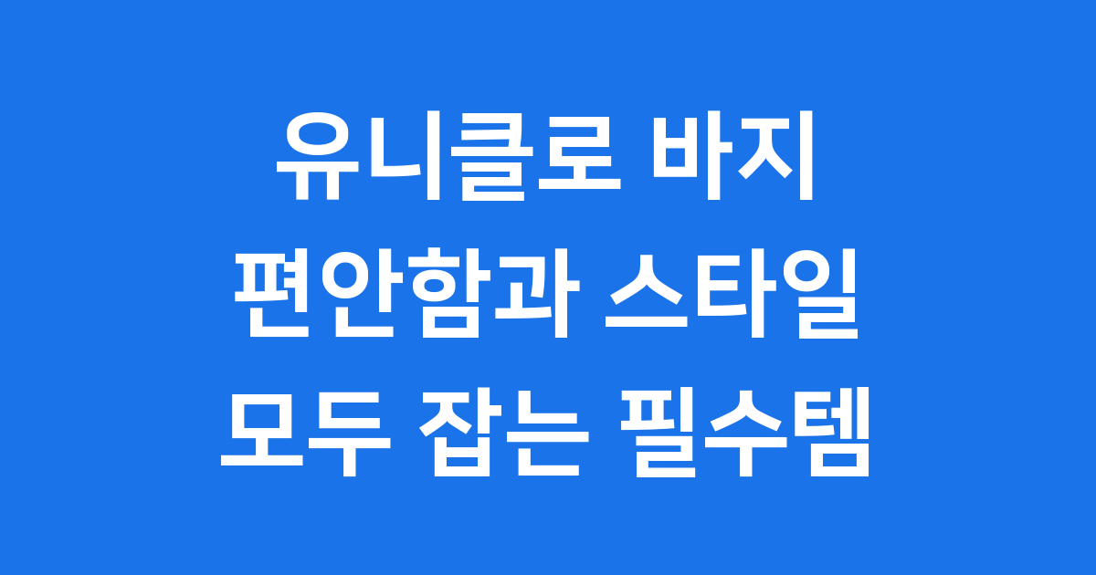 유니클로 바지: 편안함과 스타일을 모두 잡는 필수템