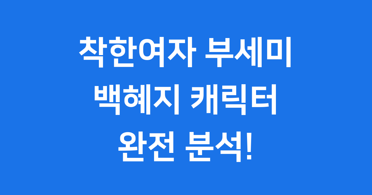 착한여자 부세미 백혜지: 예측불가 핵심 캐릭터 완전 분석