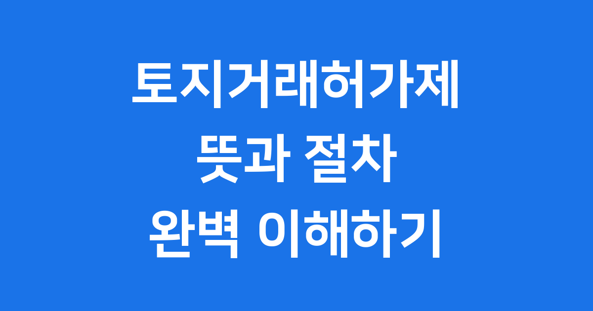 토지거래허가제 뜻 무엇인가요 적용과 절차
