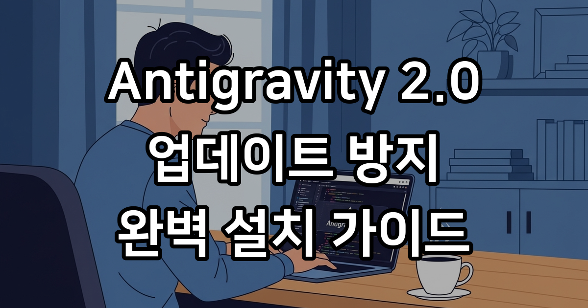 새로운 Antigravity 2.0 업데이트 강제 방지 2026년 이전 버전 완벽 설치