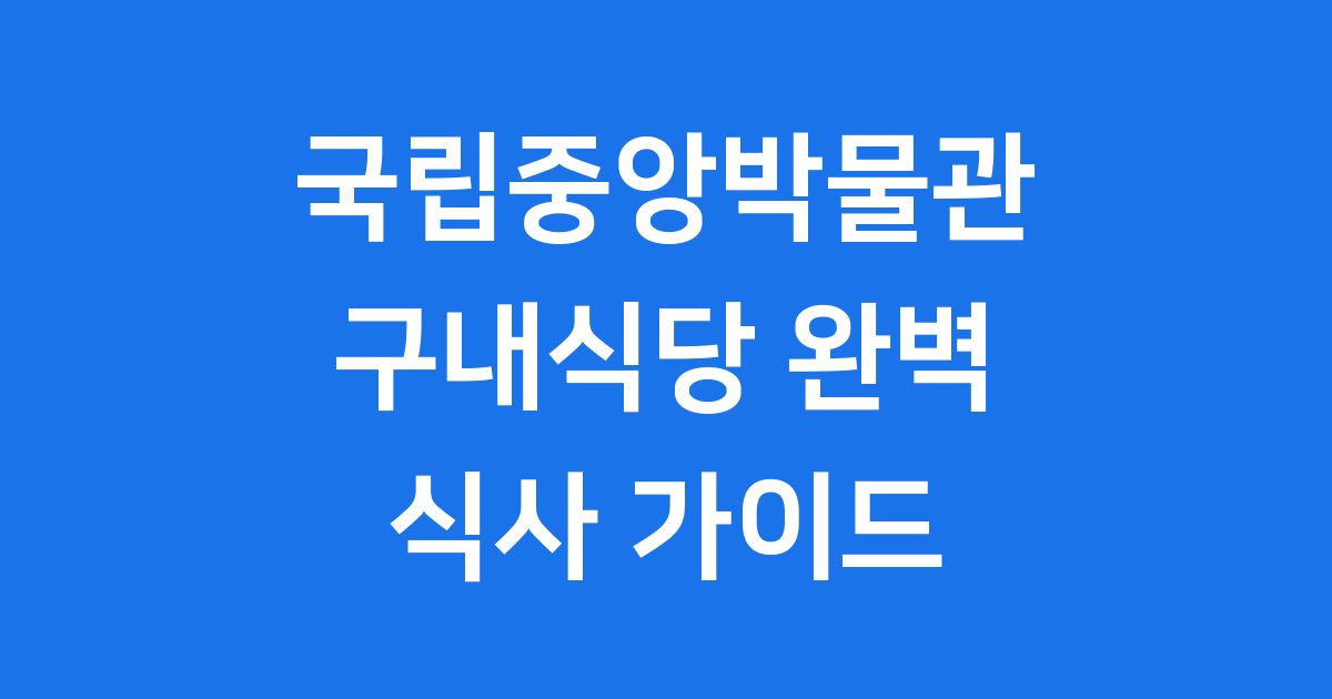 국립중앙박물관 구내식당: 박물관 나들이의 숨겨진 맛집?