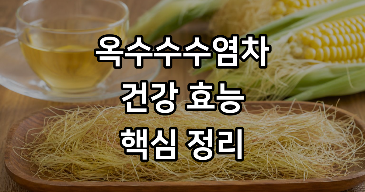 옥수수수염차 효능 부작용 주요 성분 완벽 정리