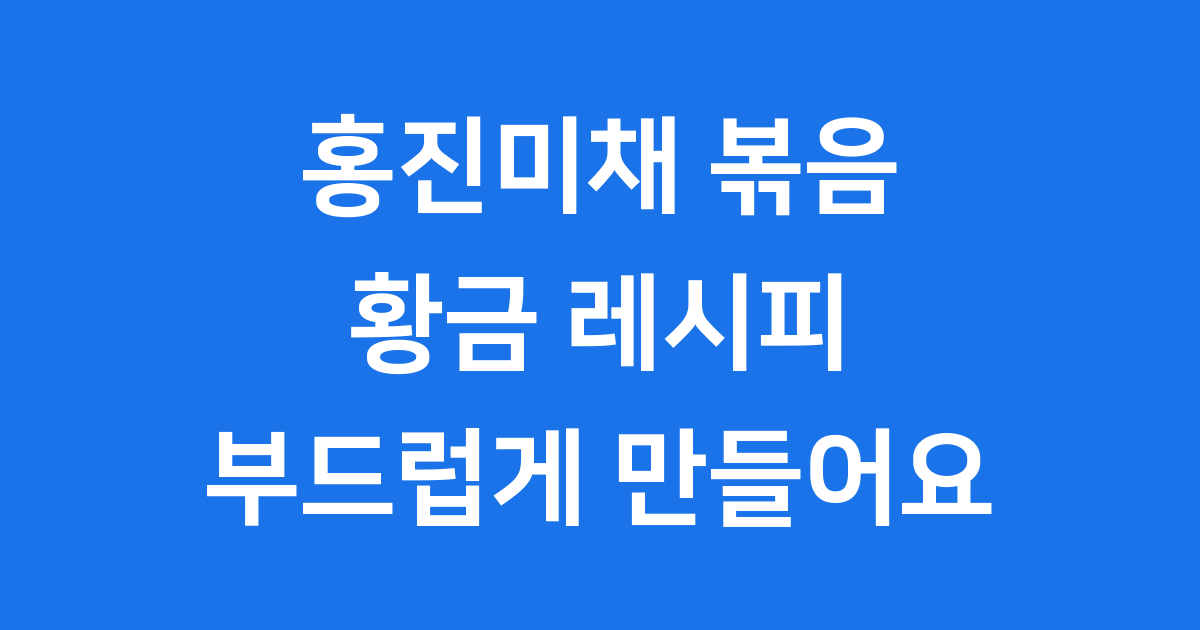 홍진미채 볶음 황금레시피 부드럽게 만드는법