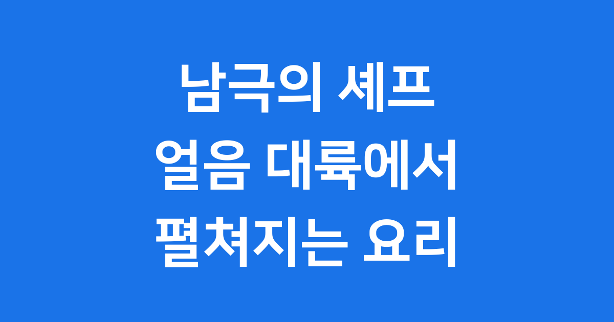 남극의 셰프 백종원 얼음 대륙 특별한 요리 이야기