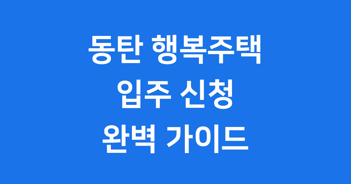 동탄 행복주택 입주 신청 궁금해요? 자격 조건 완벽 정리!