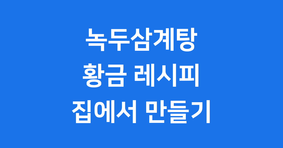 녹두삼계탕 끓이는법 집에서 맛있게 레시피