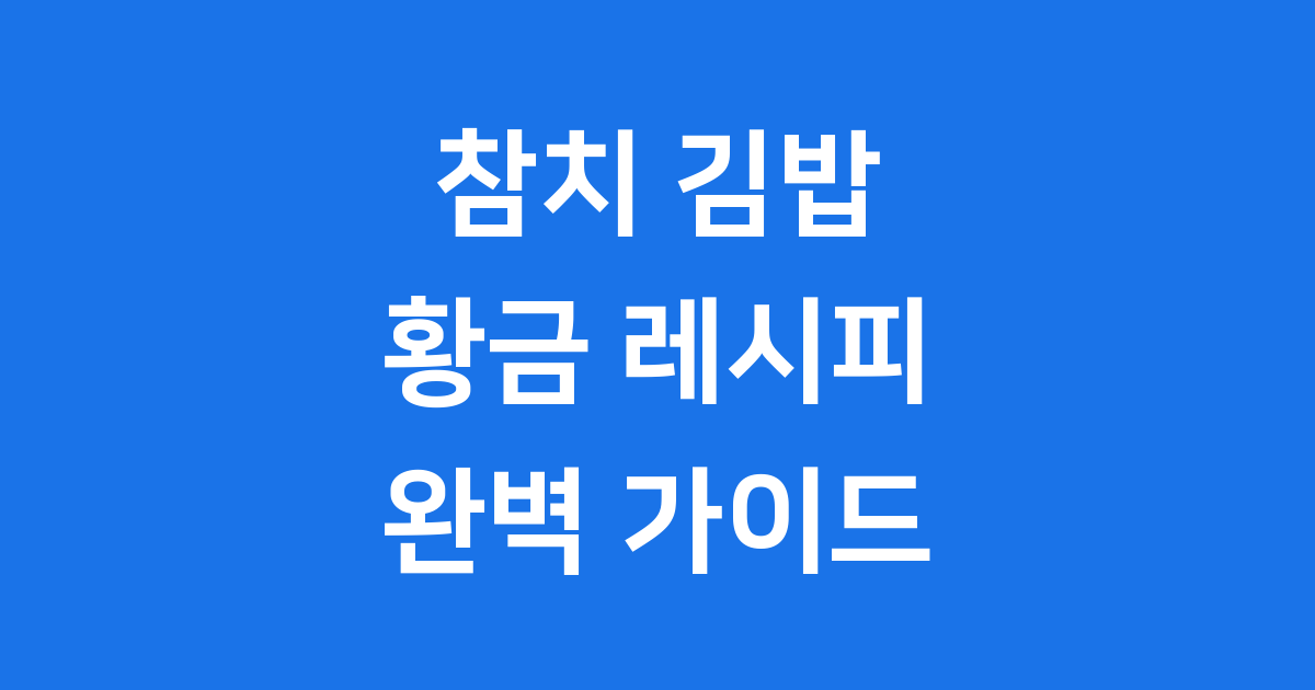 참치 김밥 레시피 집에서 만드는 완벽 가이드
