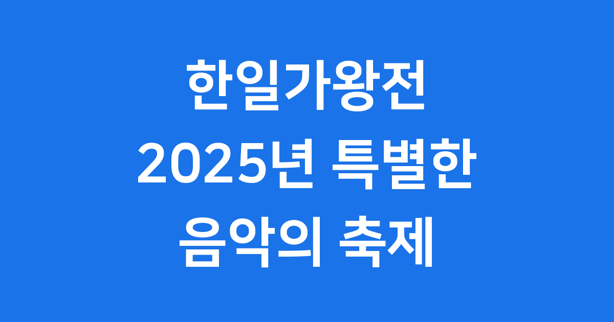 한일가왕전 2025 음악으로 하나된 감동의 무대