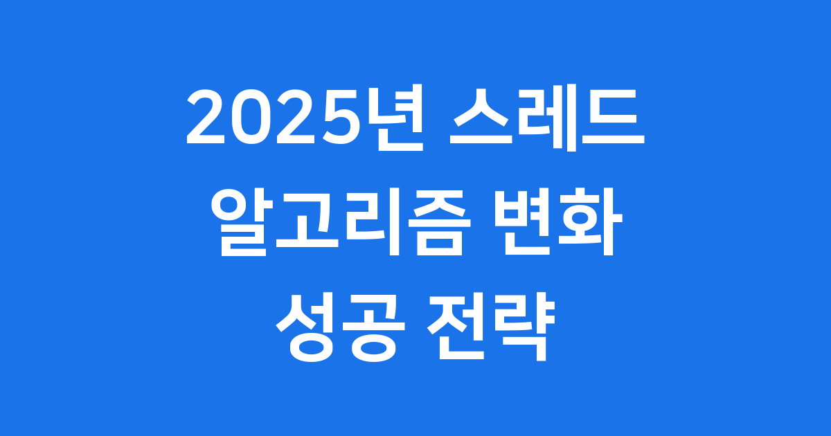 2025년 스레드 알고리즘 커뮤니티 중심 변화 전략