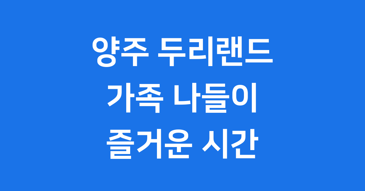 양주 두리랜드 위치 입장료 놀이기구 상세 안내