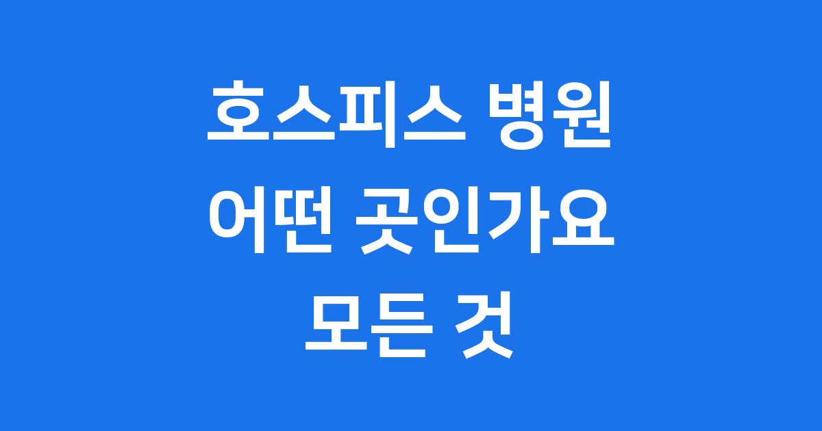 호스피스 병원 정의 서비스 이용방법 비용