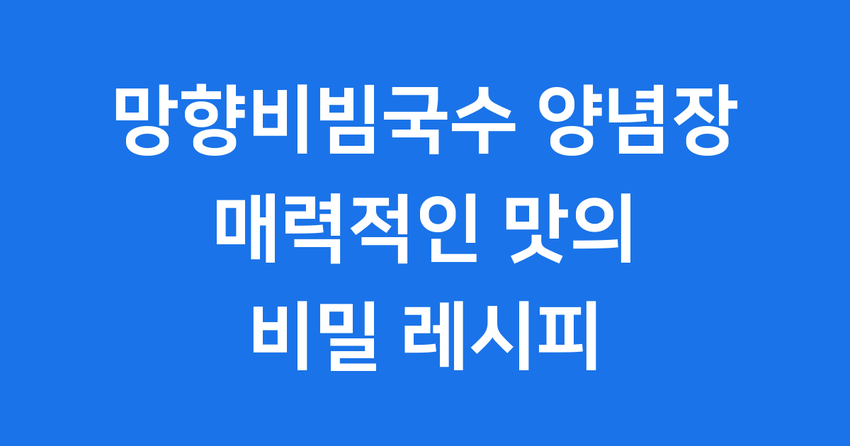 망향 비빔국수 양념장 매력적인 맛의 비밀