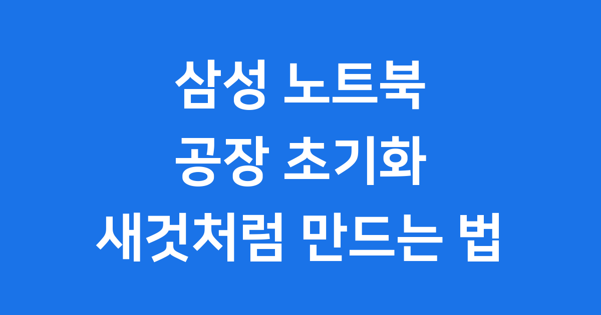 삼성 노트북 공장 초기화, 새것처럼 만드는 완벽 가이드!